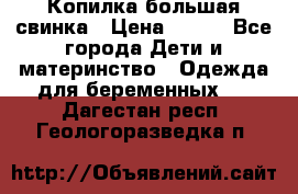 Копилка большая свинка › Цена ­ 300 - Все города Дети и материнство » Одежда для беременных   . Дагестан респ.,Геологоразведка п.